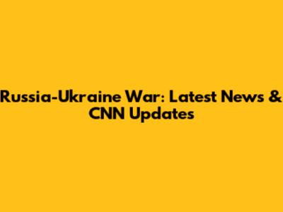 Russia-Ukraine War: Latest News & CNN Updates