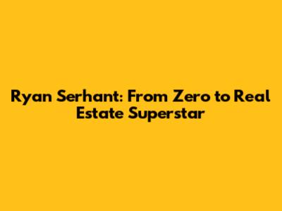 Ryan Serhant: From Zero to Real Estate Superstar