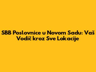 SBB Poslovnice u Novom Sadu: Vaš Vodič kroz Sve Lokacije