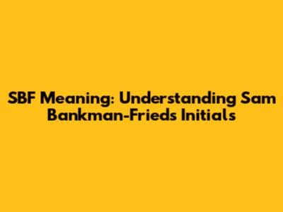 SBF Meaning: Understanding Sam Bankman-Fried's Initials
