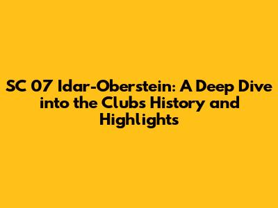 SC 07 Idar-Oberstein: A Deep Dive into the Club's History and Highlights
