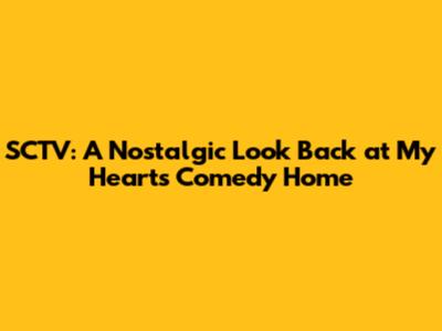 SCTV: A Nostalgic Look Back at My Heart's Comedy Home