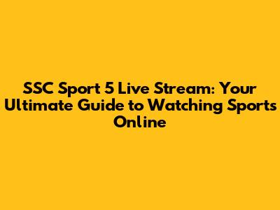 SSC Sport 5 Live Stream: Your Ultimate Guide to Watching Sports Online