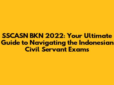 SSCASN BKN 2022: Your Ultimate Guide to Navigating the Indonesian Civil Servant Exams