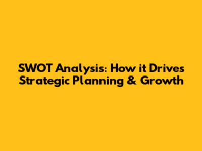 SWOT Analysis: How it Drives Strategic Planning & Growth
