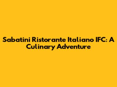 Sabatini Ristorante Italiano IFC: A Culinary Adventure