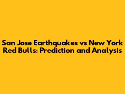 San Jose Earthquakes vs New York Red Bulls: Prediction and Analysis