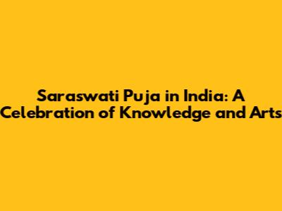 Saraswati Puja in India: A Celebration of Knowledge and Arts