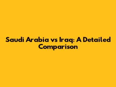 Saudi Arabia vs Iraq: A Detailed Comparison