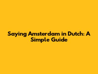 Saying Amsterdam in Dutch: A Simple Guide