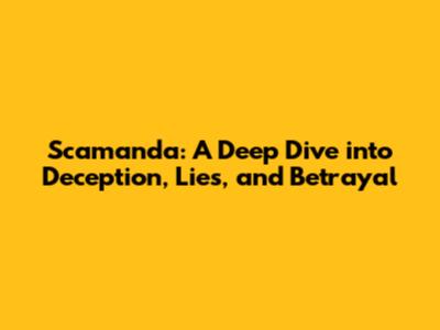 Scamanda: A Deep Dive into Deception, Lies, and Betrayal