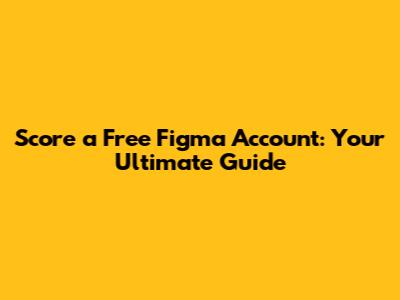 Score a Free Figma Account: Your Ultimate Guide