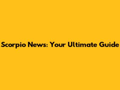 Scorpio News: Your Ultimate Guide