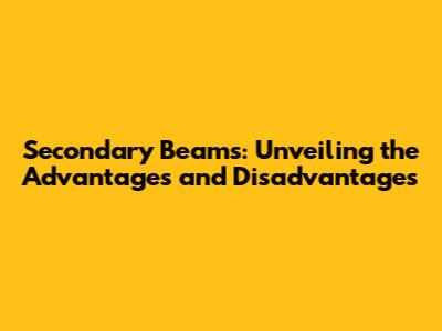 Secondary Beams: Unveiling the Advantages and Disadvantages