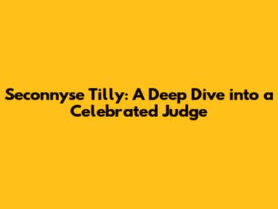 Seconnyse Tilly: A Deep Dive into a Celebrated Judge
