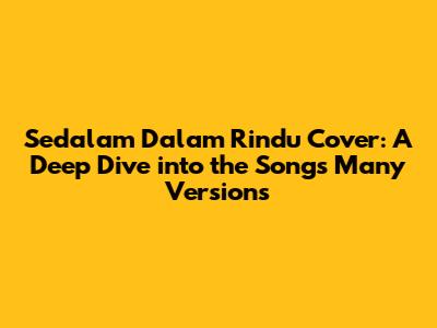 Sedalam Dalam Rindu Cover: A Deep Dive into the Song's Many Versions