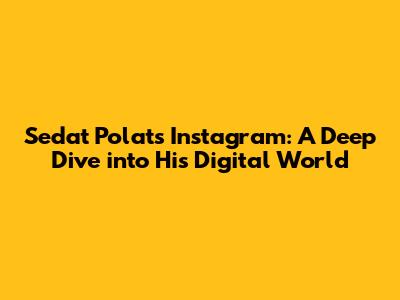 Sedat Polat's Instagram: A Deep Dive into His Digital World