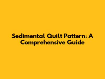 Sedimental Quilt Pattern: A Comprehensive Guide