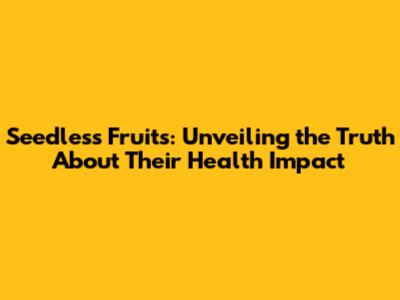 Seedless Fruits: Unveiling the Truth About Their Health Impact