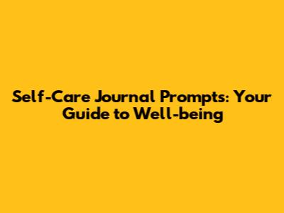 Self-Care Journal Prompts: Your Guide to Well-being