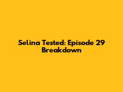 Selina Tested: Episode 29 Breakdown
