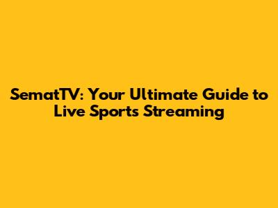 SematTV: Your Ultimate Guide to Live Sports Streaming