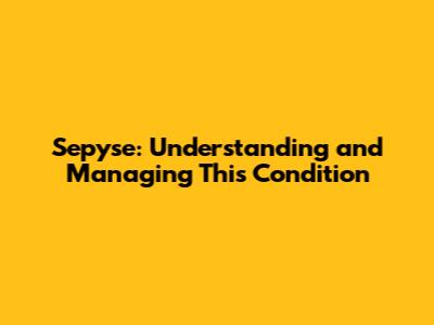 Sepyse: Understanding and Managing This Condition