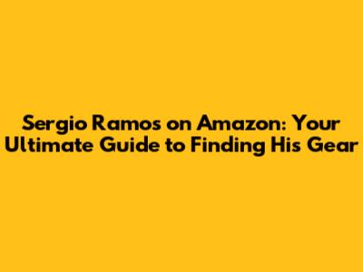 Sergio Ramos on Amazon: Your Ultimate Guide to Finding His Gear