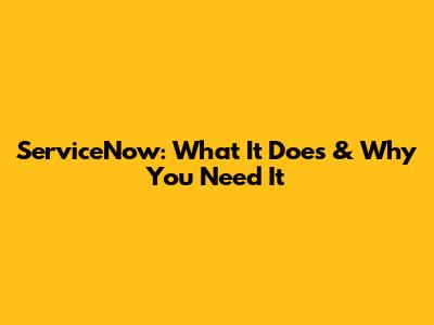 ServiceNow: What It Does & Why You Need It
