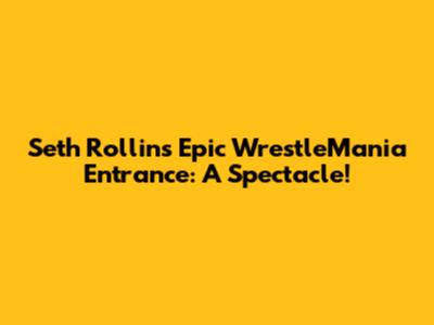 Seth Rollins' Epic WrestleMania Entrance: A Spectacle!