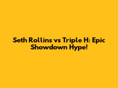Seth Rollins vs Triple H: Epic Showdown Hype!