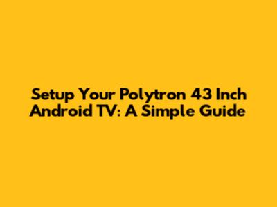 Setup Your Polytron 43 Inch Android TV: A Simple Guide