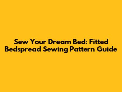 Sew Your Dream Bed: Fitted Bedspread Sewing Pattern Guide