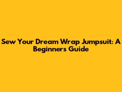 Sew Your Dream Wrap Jumpsuit: A Beginner's Guide
