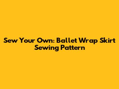 Sew Your Own: Ballet Wrap Skirt Sewing Pattern