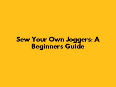 Sew Your Own Joggers: A Beginner's Guide