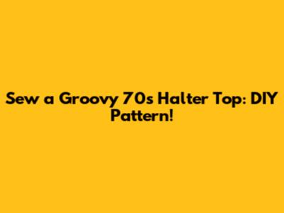 Sew a Groovy 70s Halter Top: DIY Pattern!