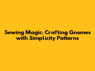Sewing Magic: Crafting Gnomes with Simplicity Patterns