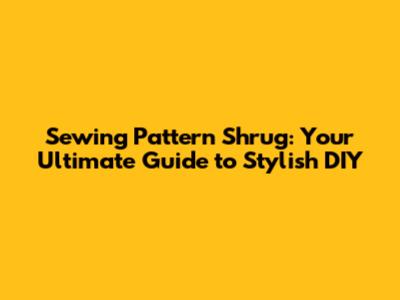 Sewing Pattern Shrug: Your Ultimate Guide to Stylish DIY