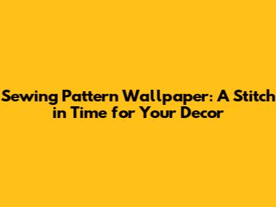 Sewing Pattern Wallpaper: A Stitch in Time for Your Decor