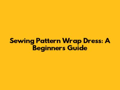 Sewing Pattern Wrap Dress: A Beginner's Guide