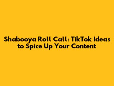 Shabooya Roll Call: TikTok Ideas to Spice Up Your Content