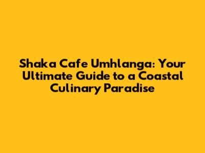 Shaka Cafe Umhlanga: Your Ultimate Guide to a Coastal Culinary Paradise
