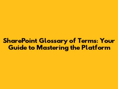 SharePoint Glossary of Terms: Your Guide to Mastering the Platform