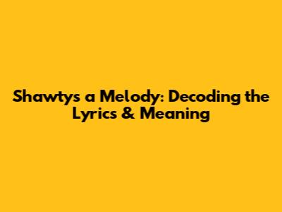 Shawty's a Melody: Decoding the Lyrics & Meaning