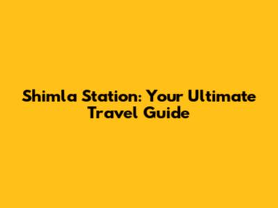 Shimla Station: Your Ultimate Travel Guide