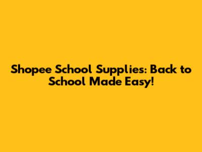 Shopee School Supplies: Back to School Made Easy!