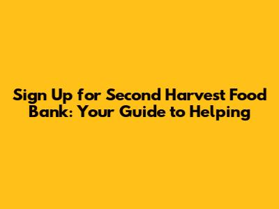 Sign Up for Second Harvest Food Bank: Your Guide to Helping