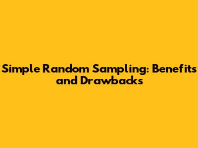 Simple Random Sampling: Benefits and Drawbacks