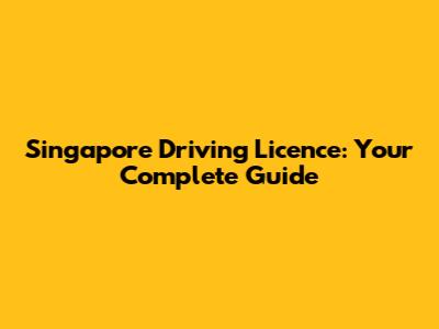 Singapore Driving Licence: Your Complete Guide